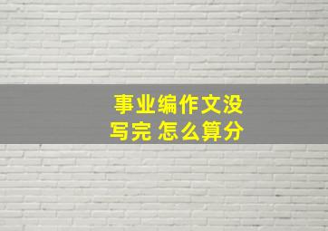 事业编作文没写完 怎么算分